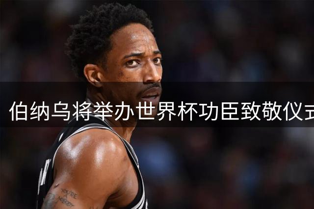 伯纳乌将举办世界杯功臣致敬仪式，新援齐亮相