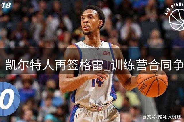 凯尔特人再签格雷 训练营合同争取转正机会