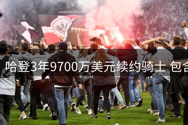 哈登3年9700万美元续约骑士 包含球员选项+交易保证金