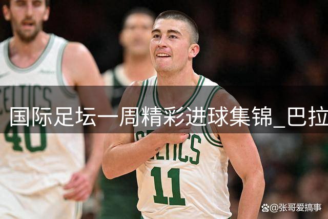 国际足坛一周精彩进球集锦 巴拉德神龙摆尾惊艳榜首