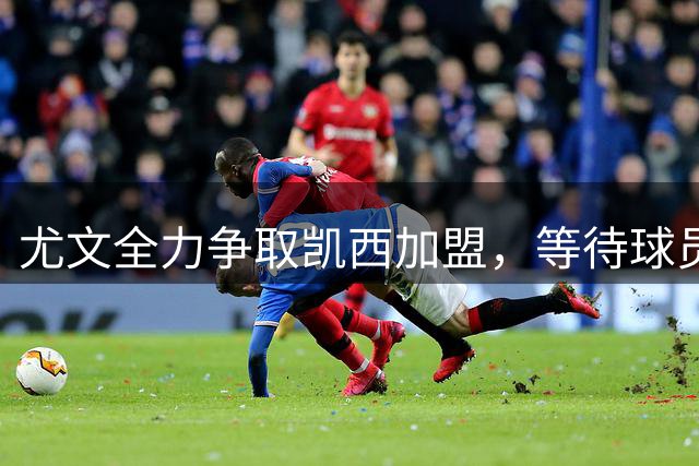 尤文全力争取凯西加盟，等待球员最终答复