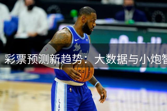 彩票预测新趋势：大数据与小炮智能分析技术解析