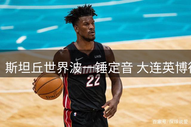 斯坦丘世界波一锤定音 大连英博德比双杀辽宁铁人