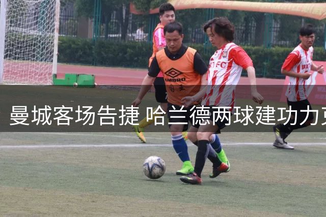 曼城客场告捷 哈兰德两球建功力克波尔图