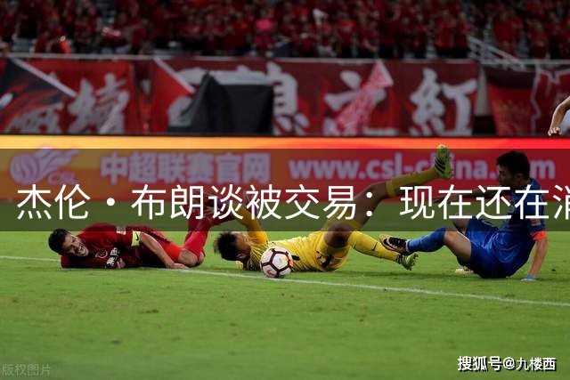 杰伦·布朗谈被交易：现在还在消化这个结果 我在波士顿待了10年