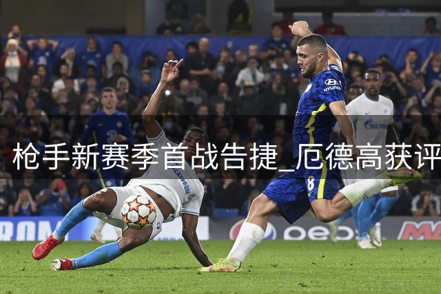 枪手新赛季首战告捷 厄德高获评全场最佳