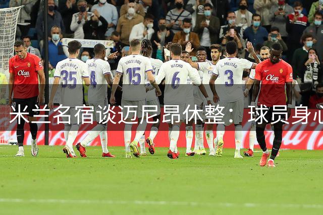 米兰名宿谈迈尼昂休整：球员身心俱需恢复期