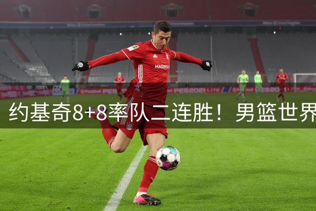 约基奇8+8率队二连胜！男篮世界杯欧预赛：塞尔维亚76‑64力克意大利