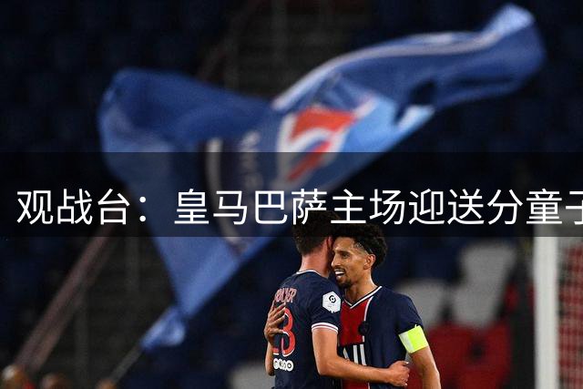 观战台：皇马巴萨主场迎送分童子 战舰标王继续冲处子球