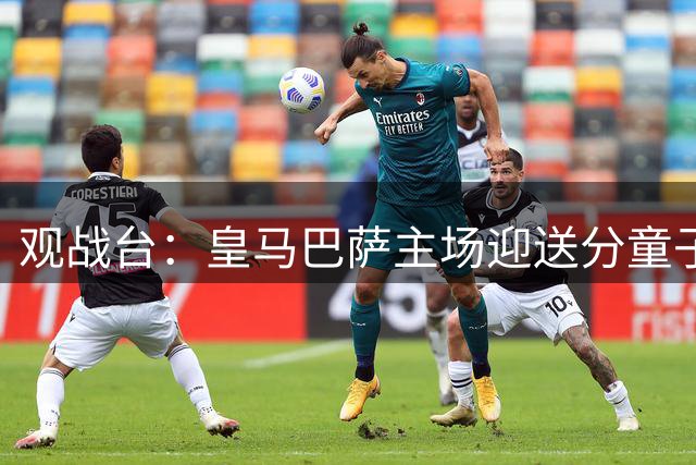 观战台：皇马巴萨主场迎送分童子 战舰标王继续冲处子球