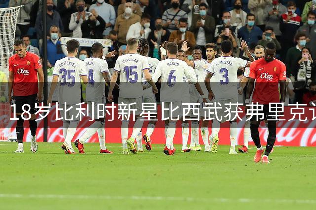 18岁比利时新星比西武获弗里克认可 巴萨暂定B队培养方案